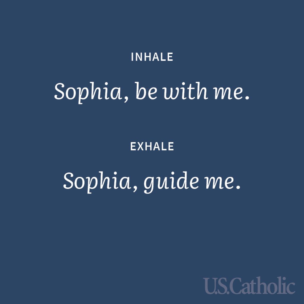 Inhale: Sophia, be with me.
Exhale: Sophia, guide me.