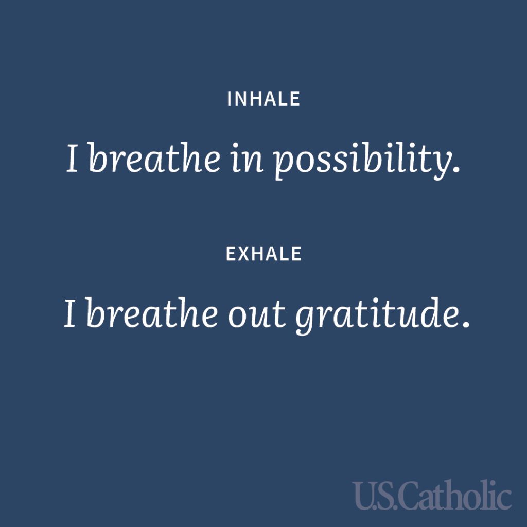 Inhale: I breathe in possibility.
Exhale: I breathe out gratitude.