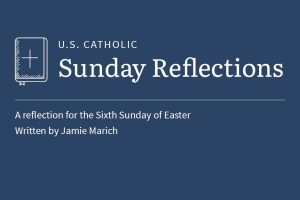 Jamie Marich reflects on the readings for the Sixth Sunday of Easter