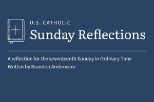 Brandon Ambrosino reflects on the readings for the seventeenth Sunday in Ordinary Time