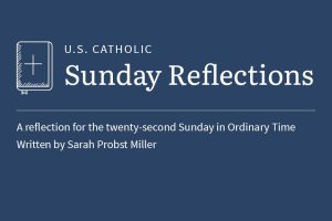 Sarah Probst Miller reflects on the readings for the twenty-second Sunday in Ordinary Time